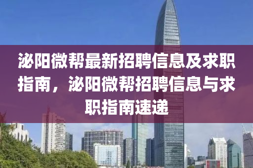 泌阳微帮最新招聘信息及求职指南，泌阳微帮招聘信息与求职指南速递