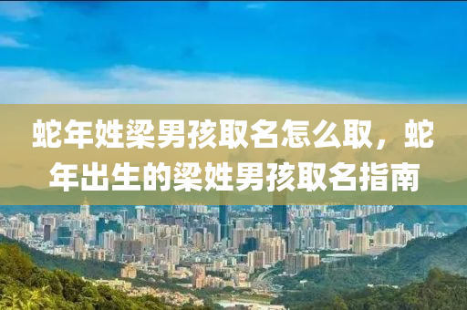 蛇年姓梁男孩取名怎么取，蛇年出生的梁姓男孩取名指南