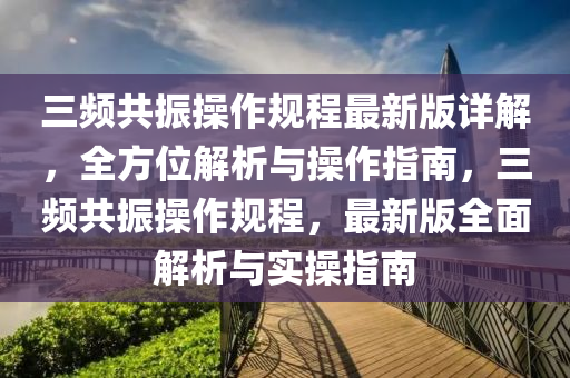 三频共振操作规程最新版详解，全方位解析与操作指南，三频共振操作规程，最新版全面解析与实操指南