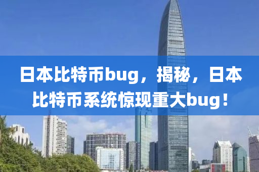 日本比特币bug，揭秘，日本比特币系统惊现重大bug！