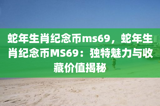 蛇年生肖纪念币ms69，蛇年生肖纪念币MS69：独特魅力与收藏价值揭秘