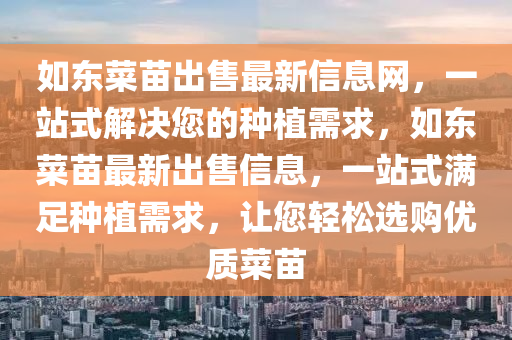 如东菜苗出售最新信息网，一站式解决您的种植需求，如东菜苗最新出售信息，一站式满足种植需求，让您轻松选购优质菜苗