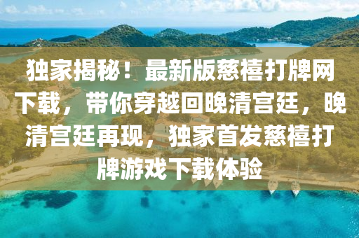 独家揭秘！最新版慈禧打牌网下载，带你穿越回晚清宫廷，晚清宫廷再现，独家首发慈禧打牌游戏下载体验
