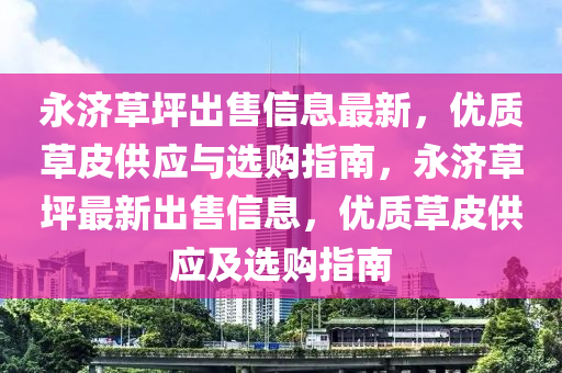 永济草坪出售信息最新，优质草皮供应与选购指南，永济草坪最新出售信息，优质草皮供应及选购指南