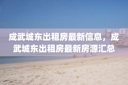 成武城东出租房最新信息，成武城东出租房最新房源汇总