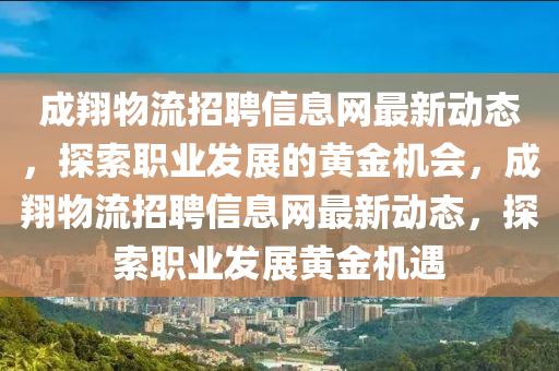 成翔物流招聘信息网最新动态，探索职业发展的黄金机会，成翔物流招聘信息网最新动态，探索职业发展黄金机遇