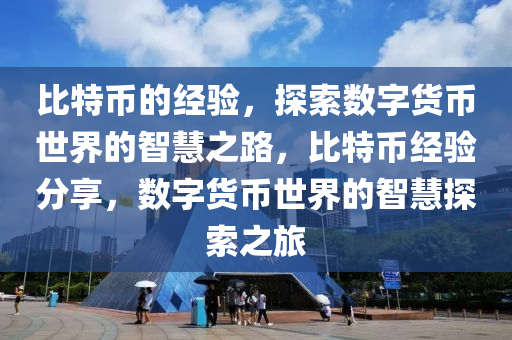 比特币的经验，探索数字货币世界的智慧之路，比特币经验分享，数字货币世界的智慧探索之旅