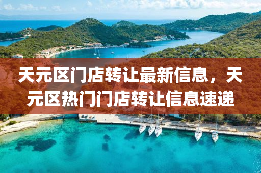 天元区门店转让最新信息，天元区热门门店转让信息速递