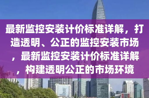 最新监控安装计价标准详解，打造透明、公正的监控安装市场，最新监控安装计价标准详解，构建透明公正的市场环境