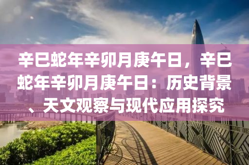 辛巳蛇年辛卯月庚午日，辛巳蛇年辛卯月庚午日：历史背景、天文观察与现代应用探究