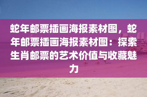 蛇年邮票插画海报素材图，蛇年邮票插画海报素材图：探索生肖邮票的艺术价值与收藏魅力