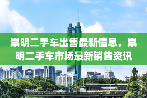 崇明二手车出售最新信息，崇明二手车市场最新销售资讯