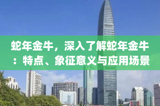 蛇年金牛，深入了解蛇年金牛：特点、象征意义与应用场景