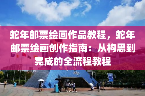 蛇年邮票绘画作品教程，蛇年邮票绘画创作指南：从构思到完成的全流程教程