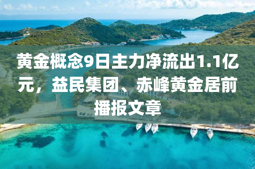 黄金概念9日主力净流出1.1亿元，益民集团、赤峰黄金居前播报文章
