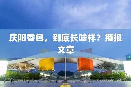 庆阳香包，到底长啥样？播报文章