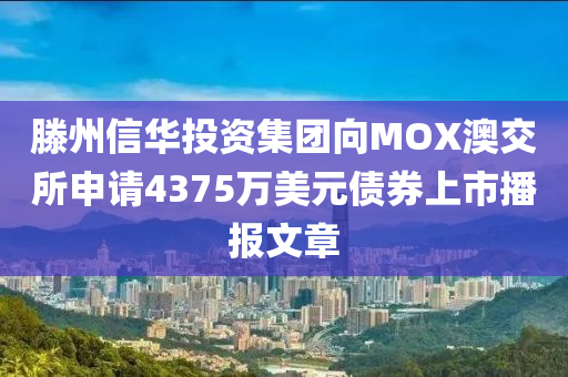 滕州信华投资集团向MOX澳交所申请4375万美元债券上市播报文章