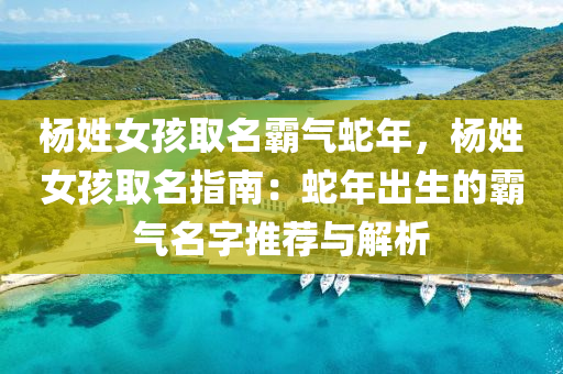 杨姓女孩取名霸气蛇年，杨姓女孩取名指南：蛇年出生的霸气名字推荐与解析
