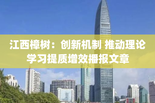 江西樟树：创新机制 推动理论学习提质增效播报文章