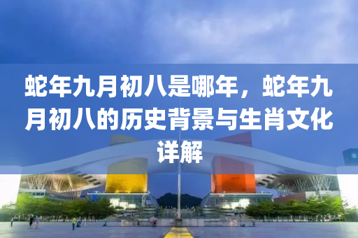 蛇年九月初八是哪年，蛇年九月初八的历史背景与生肖文化详解