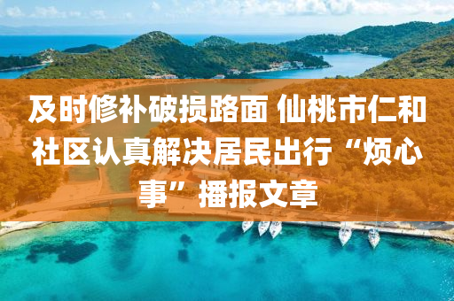 及时修补破损路面 仙桃市仁和社区认真解决居民出行“烦心事”播报文章