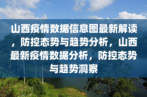 山西疫情数据信息图最新解读，防控态势与趋势分析，山西最新疫情数据分析，防控态势与趋势洞察