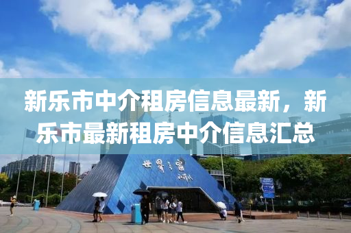 新乐市中介租房信息最新，新乐市最新租房中介信息汇总