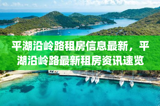 平湖沿岭路租房信息最新，平湖沿岭路最新租房资讯速览