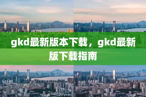 gkd最新版本下载，gkd最新版下载指南