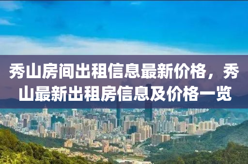 秀山房间出租信息最新价格，秀山最新出租房信息及价格一览