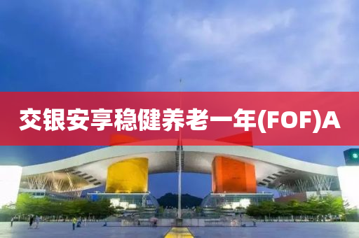 交银安享稳健养老一年(FOF)A