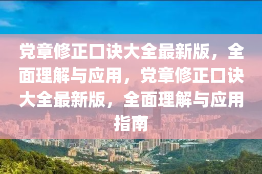 党章修正口诀大全最新版，全面理解与应用，党章修正口诀大全最新版，全面理解与应用指南