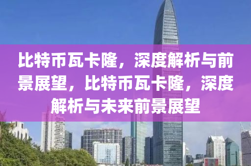 比特币瓦卡隆，深度解析与前景展望，比特币瓦卡隆，深度解析与未来前景展望