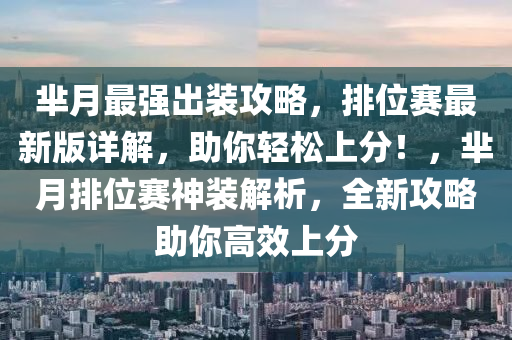 芈月最强出装攻略，排位赛最新版详解，助你轻松上分！，芈月排位赛神装解析，全新攻略助你高效上分
