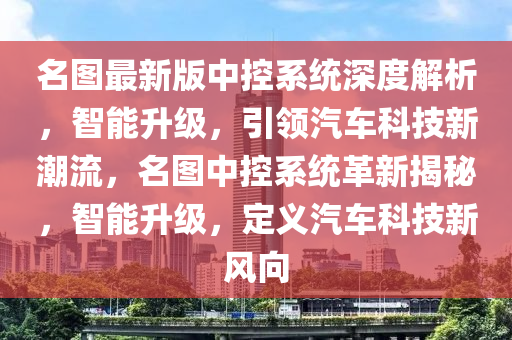 名图最新版中控系统深度解析，智能升级，引领汽车科技新潮流，名图中控系统革新揭秘，智能升级，定义汽车科技新风向