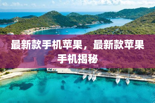 最新款手机苹果，最新款苹果手机揭秘