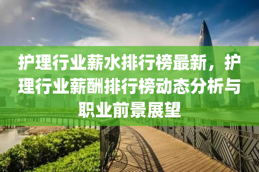 护理行业薪水排行榜最新，护理行业薪酬排行榜动态分析与职业前景展望