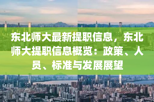 东北师大最新提职信息，东北师大提职信息概览：政策、人员、标准与发展展望