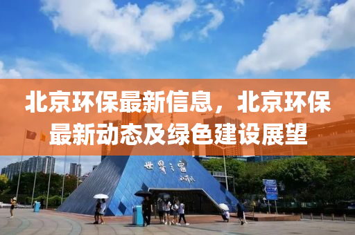 北京环保最新信息，北京环保最新动态及绿色建设展望
