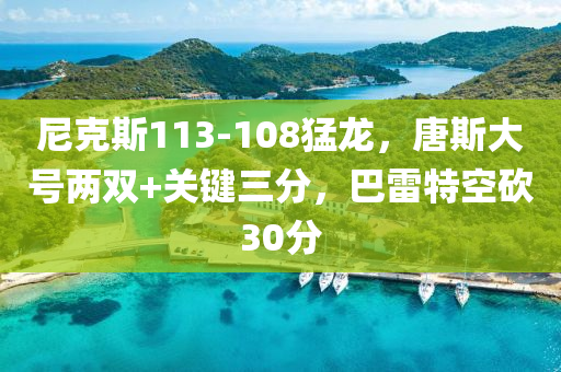 尼克斯113-108猛龙，唐斯大号两双+关键三分，巴雷特空砍30分