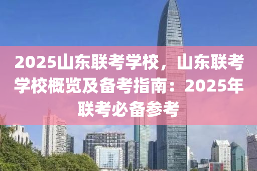 2025山东联考学校，山东联考学校概览及备考指南：2025年联考必备参考