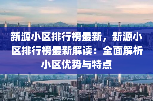 新源小区排行榜最新，新源小区排行榜最新解读：全面解析小区优势与特点