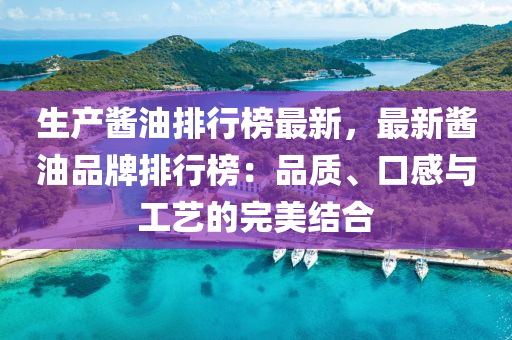 生产酱油排行榜最新，最新酱油品牌排行榜：品质、口感与工艺的完美结合
