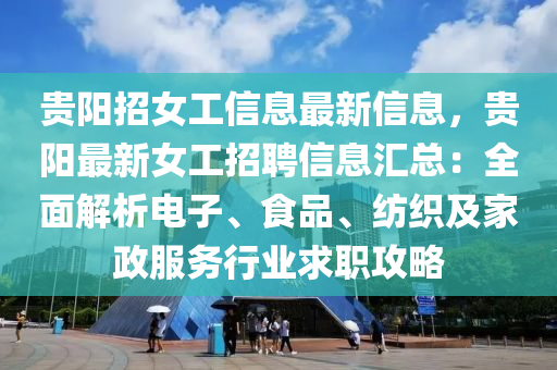 贵阳招女工信息最新信息，贵阳最新女工招聘信息汇总：全面解析电子、食品、纺织及家政服务行业求职攻略