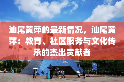 汕尾黄萍的最新情况，汕尾黄萍：教育、社区服务与文化传承的杰出贡献者