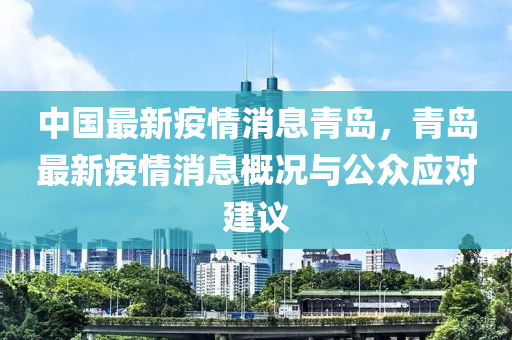 中国最新疫情消息青岛，青岛最新疫情消息概况与公众应对建议