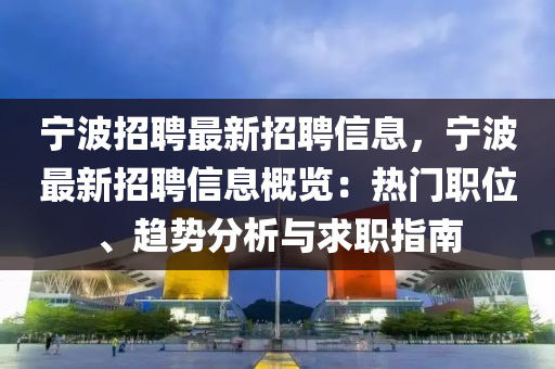 宁波招聘最新招聘信息，宁波最新招聘信息概览：热门职位、趋势分析与求职指南