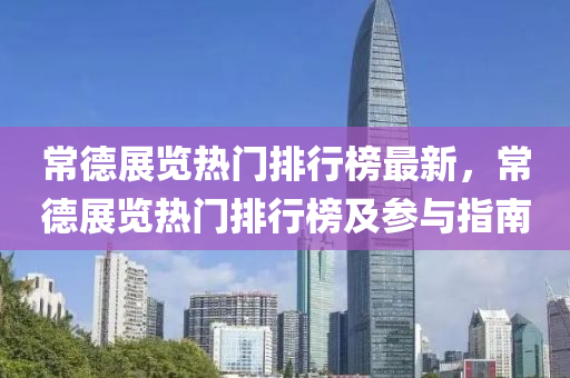 常德展览热门排行榜最新，常德展览热门排行榜及参与指南