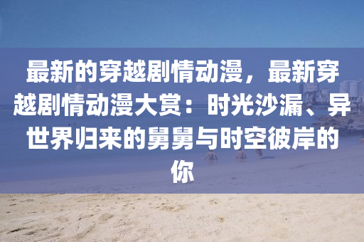 最新的穿越剧情动漫，最新穿越剧情动漫大赏：时光沙漏、异世界归来的舅舅与时空彼岸的你