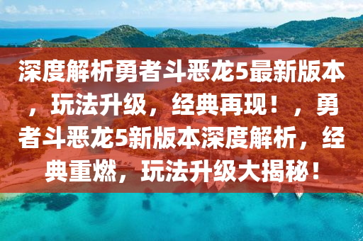 深度解析勇者斗恶龙5最新版本，玩法升级，经典再现！，勇者斗恶龙5新版本深度解析，经典重燃，玩法升级大揭秘！